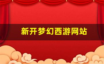 <strong>新开梦幻西游网站(梦幻西游开服网)</strong>