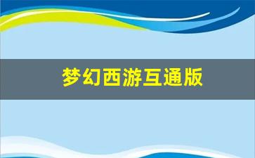 <strong>梦幻西游互通版(梦幻西游互通版官网)</strong>