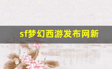 <strong>sf梦幻西游发布网新开服(梦幻端游sf) (2)</strong>