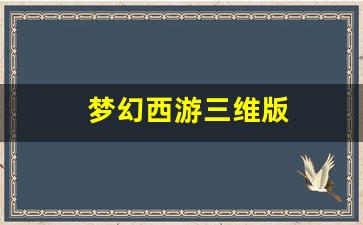 <strong>梦幻西游三维版(梦幻西游三维版藏宝阁)</strong>