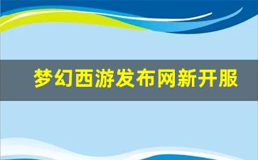 <strong>梦幻西游sf一条龙：梦幻西游发布网新开服(梦幻西游端游开服公告)</strong>