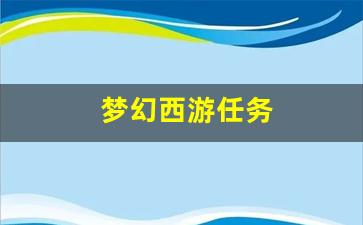 梦幻西游任务(梦幻西游任务攻略大全) (2)