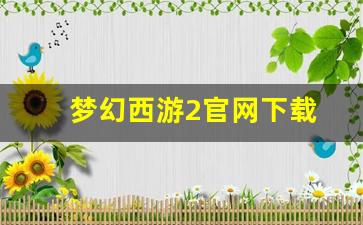 梦幻西游2官网下载(梦幻西游2官方官网)